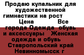 Продаю купальник для художественной гимнастики на рост 150-155 › Цена ­ 7 000 - Все города Одежда, обувь и аксессуары » Женская одежда и обувь   . Ставропольский край,Невинномысск г.